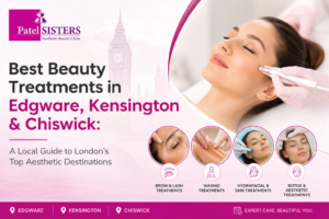 Best Beauty Treatments in Edgware, Kensington & Chiswick: A Local Guide to London's Top Aesthetic Destinations